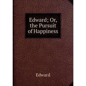 

Книга Edward; Or, the Pursuit of Happiness