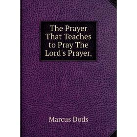 

Книга The Prayer That Teaches to Pray The Lord's Prayer.