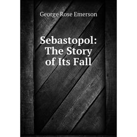 

Книга Sebastopol: The Story of Its Fall