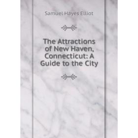 

Книга The Attractions of New Haven, Connecticut: A Guide to the City
