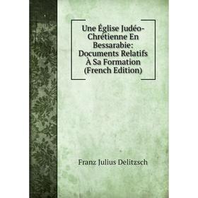

Книга Une Église Judéo- Chrétienne En Bessarabie: Documents Relatifs À Sa Formation (French Edition)