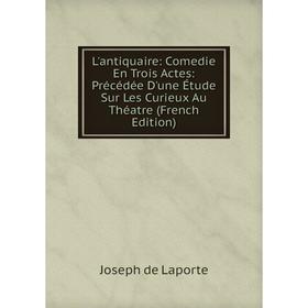 

Книга L'antiquaire: Comedie En Trois Actes: Précédée D'une Étude Sur Les Curieux Au Théatre
