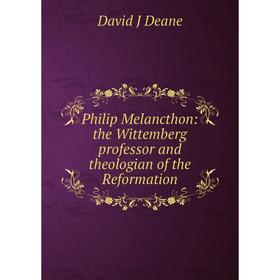 

Книга Philip Melancthon: the Wittemberg professor and theologian of the Reformation