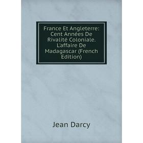 

Книга France Et Angleterre: Cent Années De Rivalité Coloniale. L'affaire De Madagascar (French Edition)