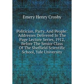 

Книга Politician, Party, And People: Addresses Delivered In The Page Lecture Series, 1912, Before The Senior Class Of The Sheffield Scientific School