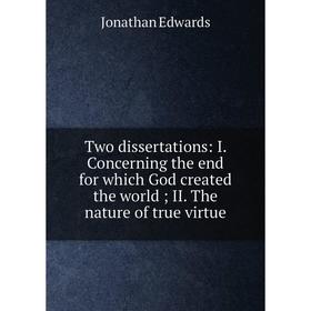 

Книга Two dissertations: I. Concerning the end for which God created the world; II. The nature of true virtue