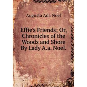 

Книга Effie's Friends; Or, Chronicles of the Woods and Shore By Lady A.a. Noel.