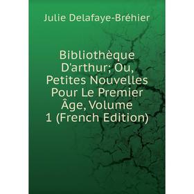 

Книга Bibliothèque D'arthur; Ou, Petites Nouvelles Pour Le Premier Âge, Volume 1 (French Edition)