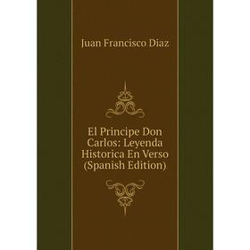 

Книга El Principe Don Carlos: Leyenda Historica En Verso (Spanish Edition)