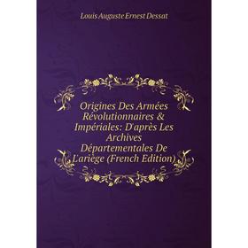

Книга Origines Des Armées Révolutionnaires & Impériales: D'après Les Archives Départementales De L'ariège