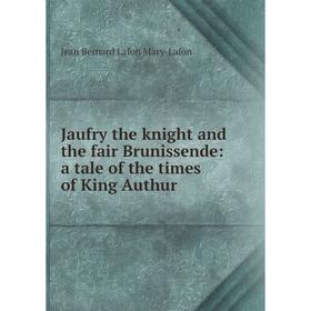 

Книга Jaufry the knight and the fair Brunissende: a tale of the times of King Authur