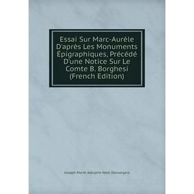 

Книга Essai Sur Marc-Aurèle D'après Les Monuments Épigraphiques, Précédé D'une Notice Sur Le Comte B. Borghesi (French Edition)