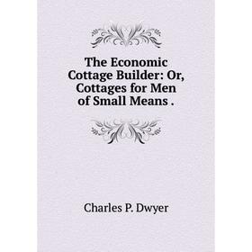 

Книга The Economic Cottage Builder: Or, Cottages for Men of Small Means.
