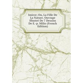 

Книга Imirce; Ou, La Fille De La Nature. Ouvrage Illustré De 7 Dessins De E.-p. Milio (French Edition)