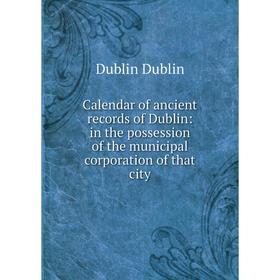 

Книга Calendar of ancient records of Dublin: in the possession of the municipal corporation of that city