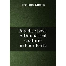 

Книга Paradise Lost: A Dramatic al Oratorio in Four Parts