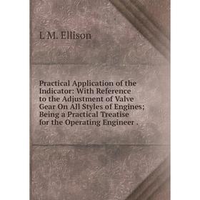 

Книга Practical Application of the Indicator: With Reference to the Adjustment of Valve Gear On All Styles of Engines