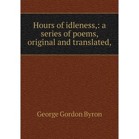 

Книга Hours of idleness,: a series of poems, original and translated
