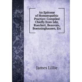 

Книга An Epitome of Homoeopathic Practice: Compiled Chiefly from Jahr, Rueckert, Beauvais, Boenninghausen, Etc