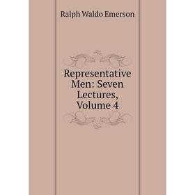 

Книга Representative Men: Seven Lectures, Volume 4