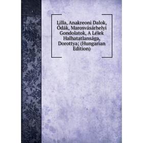 

Книга Lilla, Anakreoni Dalok, Ódák, Marosvásárhelyi Gondolatok, A Lélek Halhatatlansága, Dorottya; (Hungarian Edition)