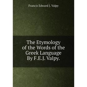 

Книга The Etymology of the Words of the Greek Language By F.E.J. Valpy.