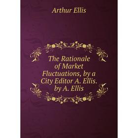 

Книга The Rationale of Market Fluctuations, by a City Editor A. Ellis. by A. Ellis