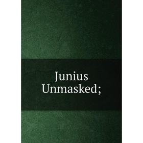 

Книга Junius Unmasked;