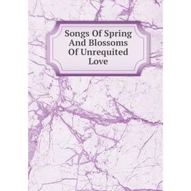 

Книга Songs Of Spring And Blossoms Of Unrequited Love