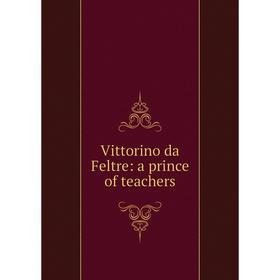 

Книга Vittorino da Feltre: a prince of teachers