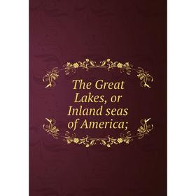 

Книга The Great Lakes, or Inland seas of America