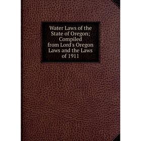 

Книга Water Laws of the State of Oregon; Compiled from Lord's Oregon Laws and the Laws of 1911