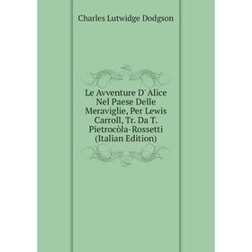 

Книга Le Avventure D' Alice Nel Paese Delle Meraviglie, Per Lewis Carroll, Tr Da T Pietrocòla-Rossetti