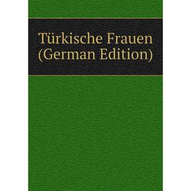 

Книга Türkische Frauen (German Edition)