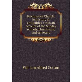 

Книга Bromsgrove Church: its history & antiquities; with an account of the Sunday schools, churchyard, and cemetery
