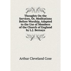 

Книга Thoughts On the Services, Or, Meditations Before Worship, Adapted to the Use of Members of the Church of England by L.J. Bernays