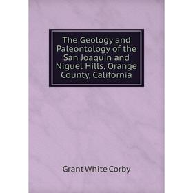 

Книга The Geology and Paleontology of the San Joaquin and Niguel Hills, Orange County, California
