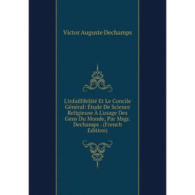 

Книга L'infaillibilité Et Le Concile Général: Étude De Science Religieuse À L'usage Des Gens Du Monde, Par Msgr Dechamps