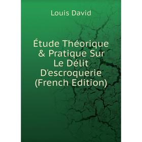 

Книга Étude Théorique & Pratique Sur Le Délit D'escroquerie (French Edition)