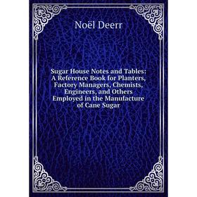 

Книга Sugar House Notes and Tables: A Reference Book for Planters, Factory Managers, Chemists, Engineers