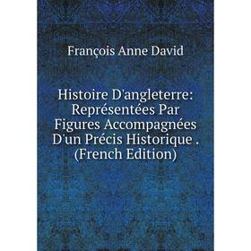 

Книга Histoire D'angleterre: Représentées Par Figures Accompagnées D'un Précis Historique. (French Edition)