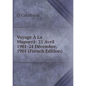 

Книга Voyage À La Mapuerá: 21 Avril 1901-24 Décembre, 1901 (French Edition)