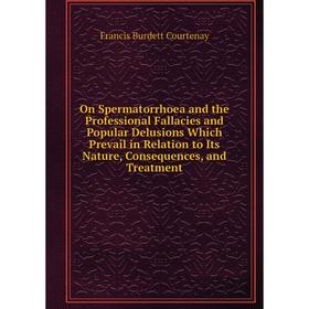 

Книга On Spermatorrhoea and the Professional Fallacies and Popular Delusions Which Prevail in Relation to Its Nature, Consequences, and Treatment