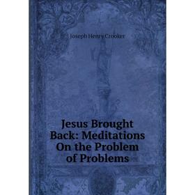 

Книга Jesus Brought Back: Meditations On the Problem of Problems
