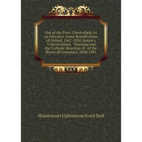 

Книга Out of the Past: Chesterfield As an Educator Some Recollections of Oxford, 1847-1850 Senior's Conversations Manning and the Catholic Reaction