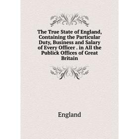 

Книга The True State of England, Containing the Particular Duty, Business and Salary of Every Officer. in All the Publick Offices of Great Britain