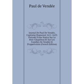 

Книга Journal De Paul De Vendée, Capitaine Huguenot 1611-1623: Précedé D'une Notice Sur Le Bois-Chapeleau Et Sur Les Familles De Vendée Et D'appelvois