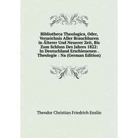

Книга Bibliotheca Theologica, Oder, Verzeichnis Aller Brauchbaren in Älterer Und Neuerer Zeit, Bis Zum Schluss Des Jahres 1822
