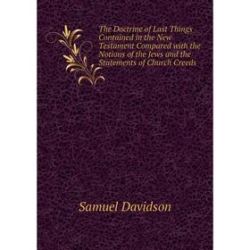 

Книга The Doctrine of Last Things Contained in the New Testament Compared with the Notions of the Jews and the Statements of Church Creeds