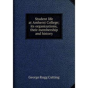 

Книга Student life at Amherst College; its organizations, their membership and history